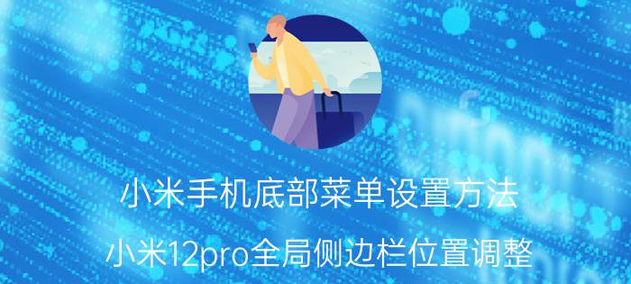 小米手机底部菜单设置方法 小米12pro全局侧边栏位置调整？